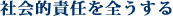 社会的責任を全うする